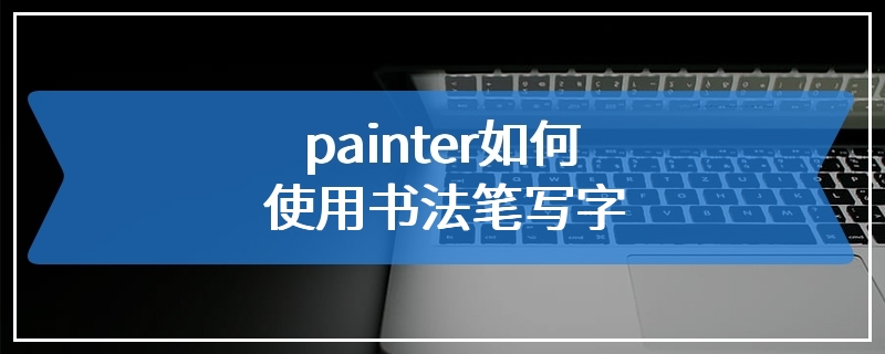 painter如何使用书法笔写字