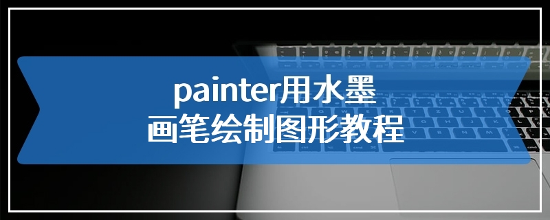 painter用水墨画笔绘制图形教程