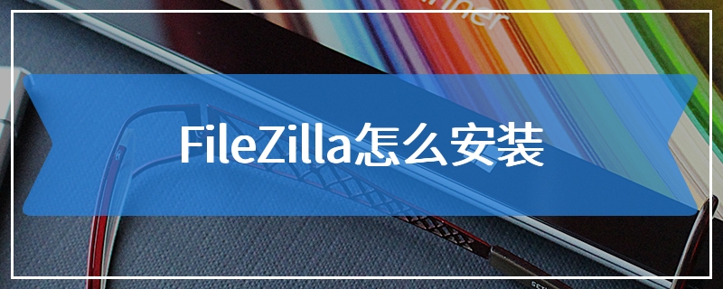 FileZilla怎么安装