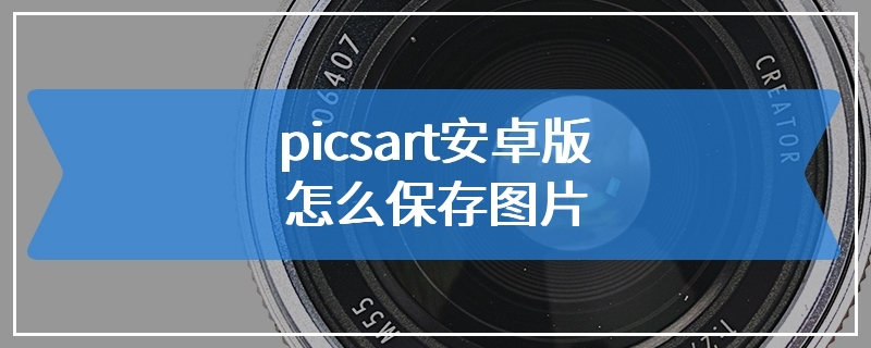 picsart安卓版怎么保存图片