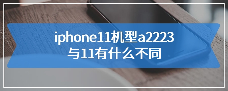 iphone11机型a2223与11有什么不同