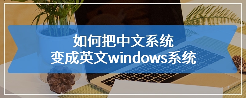 如何把中文系统变成英文windows系统