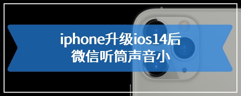 iphone升级ios14后微信听筒声音小