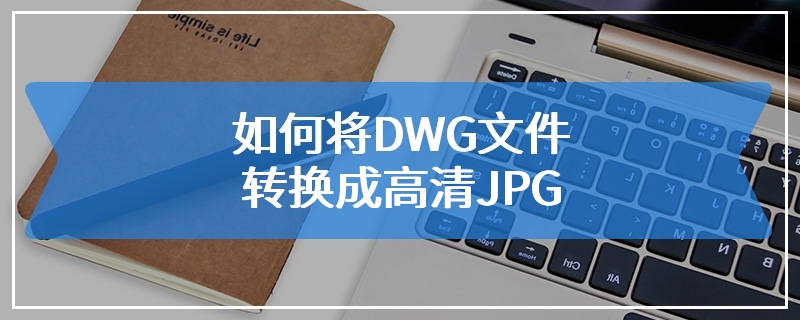 如何将DWG文件转换成高清JPG