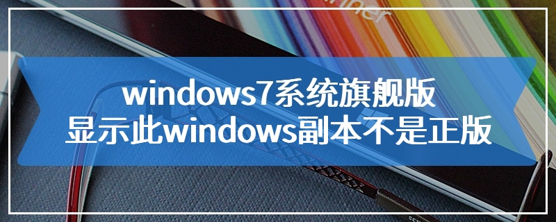 windows7系统旗舰版显示此windows副本不是正版