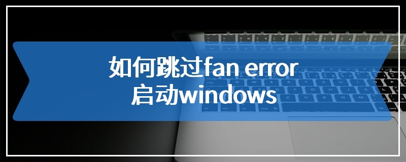 如何跳过fan error启动windows