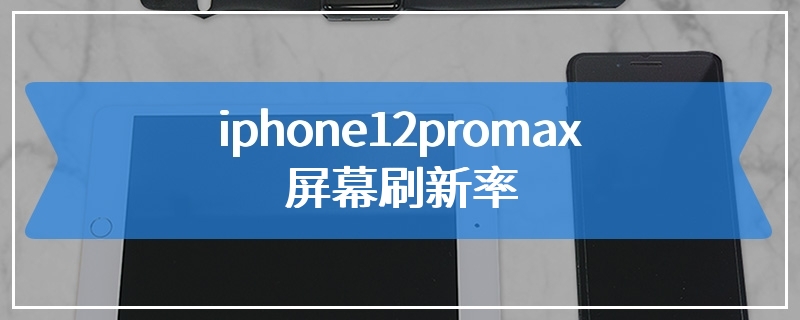 iphone12promax屏幕刷新率