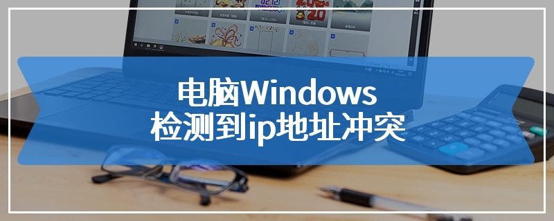 电脑Windows检测到ip地址冲突