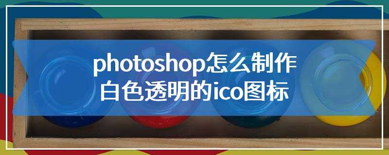 photoshop怎么制作白色透明的ico图标