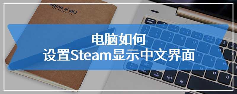 电脑如何设置Steam显示中文界面