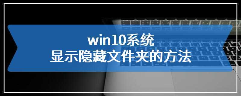 win10系统显示隐藏文件夹的方法