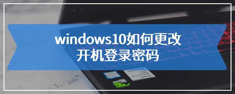 windows10如何更改开机登录密码