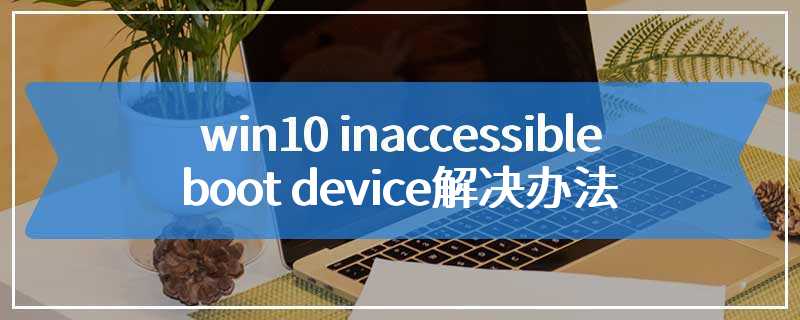 win10 inaccessible boot device解决办法