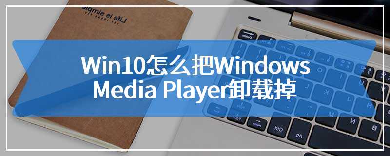 Win10怎么把Windows Media Player卸载掉