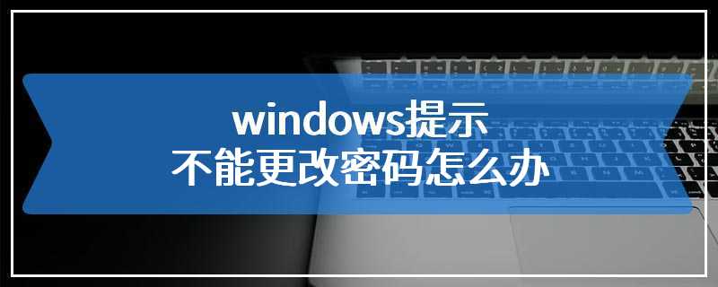 windows提示不能更改密码怎么办