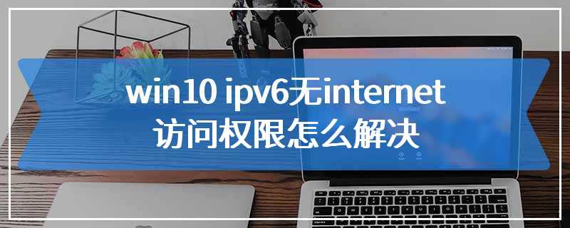 win10 ipv6无internet访问权限怎么解决