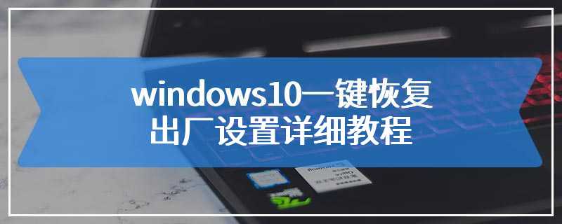 windows10一键恢复出厂设置详细教程