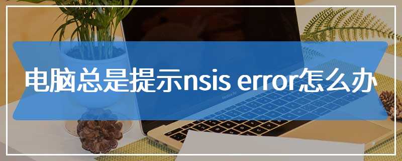 电脑总是提示nsis error怎么办