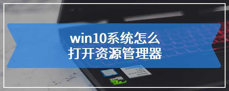 win10系统怎么打开资源管理器