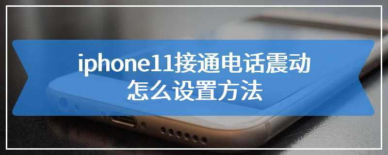 iphone11接通电话震动怎么设置方法