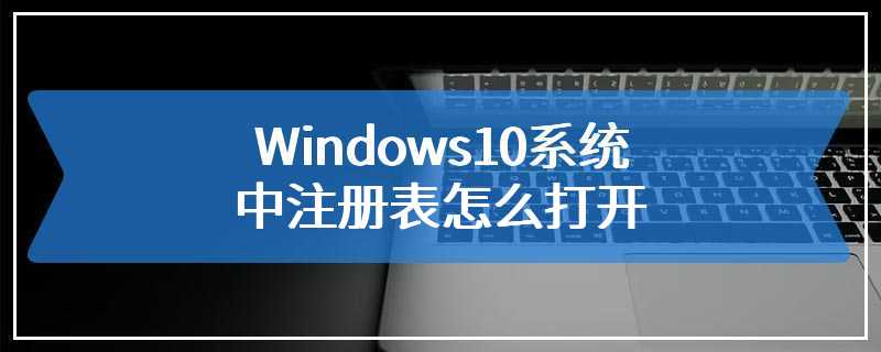 Windows10系统中注册表怎么打开