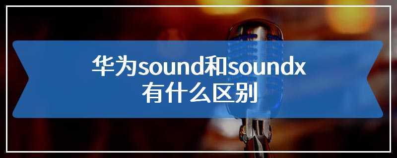 华为sound和soundx有什么区别