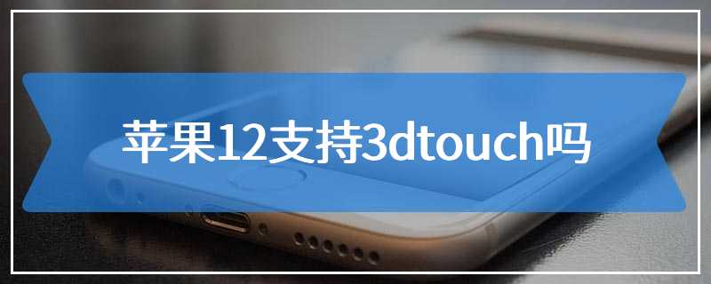 苹果12支持3dtouch吗