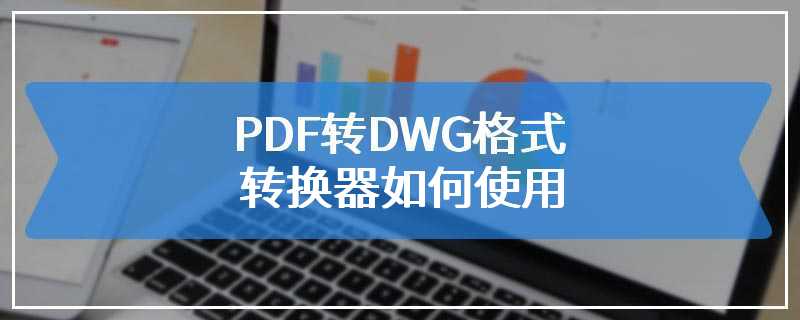 PDF转DWG格式转换器如何使用
