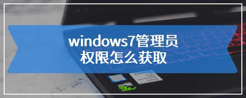 windows7管理员权限怎么获取
