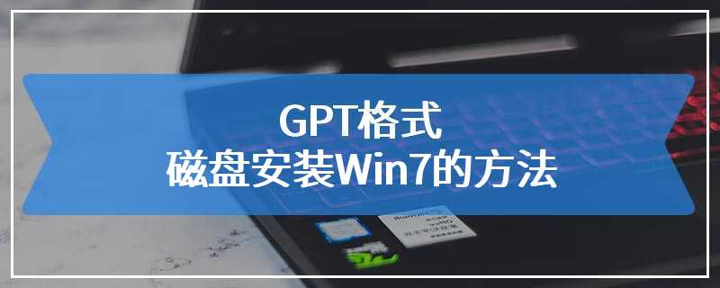 GPT格式磁盘安装Win7的方法