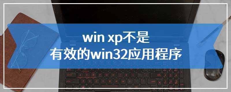 win xp不是有效的win32应用程序