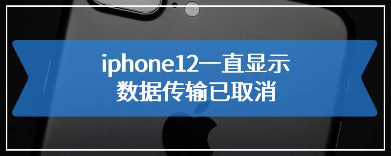iphone12一直显示数据传输已取消