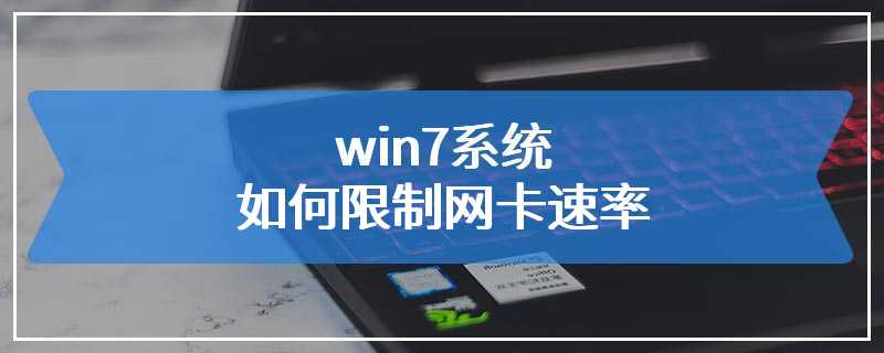 win7系统如何限制网卡速率
