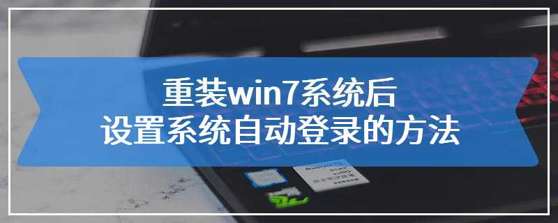 重装win7系统后设置系统自动登录的方法