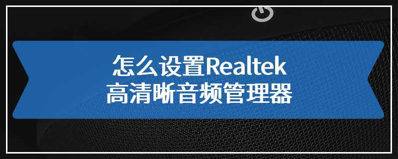 怎么设置Realtek高清晰音频管理器