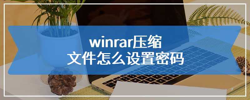 winrar压缩文件怎么设置密码