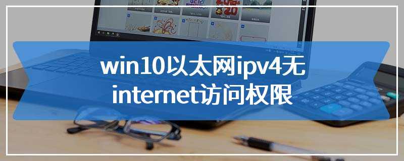 win10以太网ipv4无internet访问权限