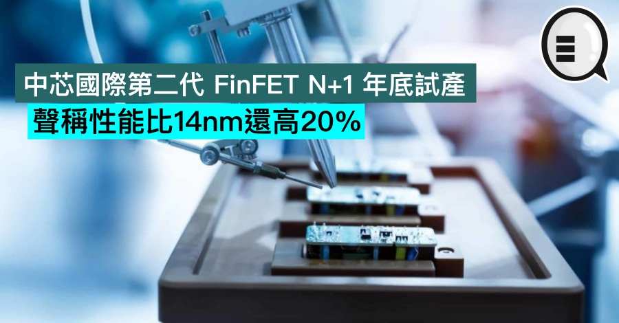 中芯国际第二代 FinFET N+1 年底试产，声称性能比14nm还高20%