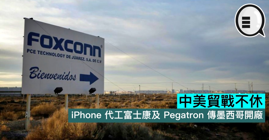 中美贸战不休，iPhone 代工富士康及 Pegatron 传墨西哥开厂