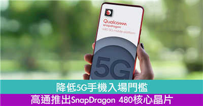 降低5G手机入场门槛　高通推出SnapDragon 480核心晶片