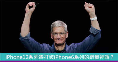 iPhone6销量的神话可能被iPhone12打破 明年将超过2.2亿部