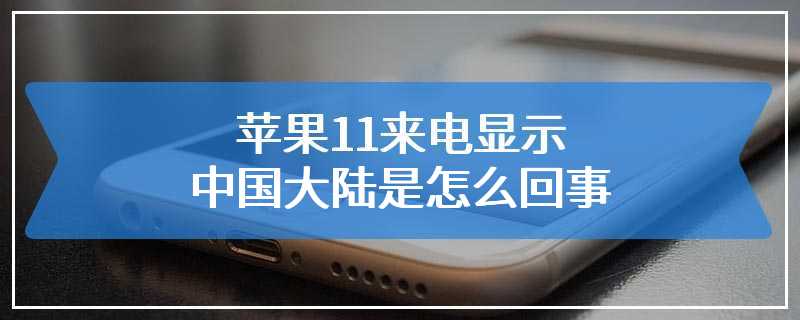 苹果11来电显示中国大陆是怎么回事