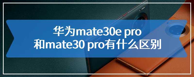 华为mate30e pro和mate30 pro有什么区别
