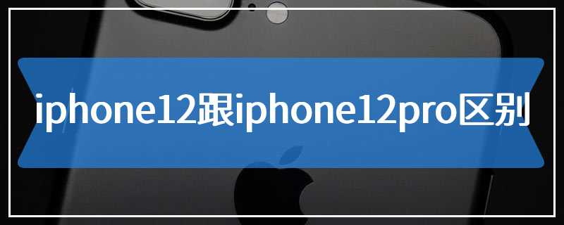 iphone12跟iphone12pro区别