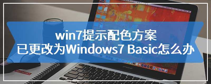 win7提示配色方案已更改为Windows7 Basic怎么办