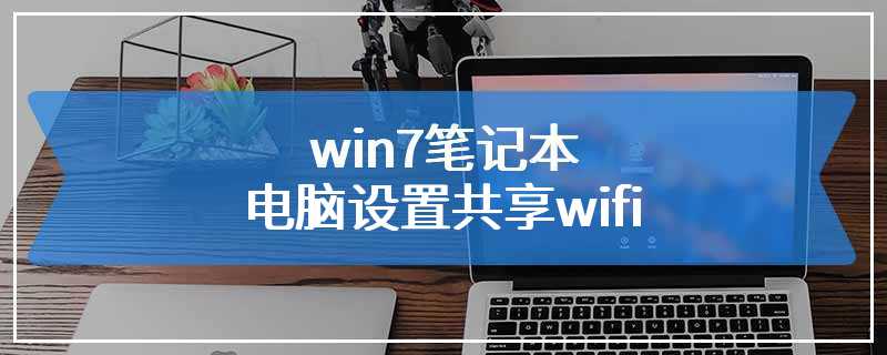 win7笔记本电脑设置共享wifi