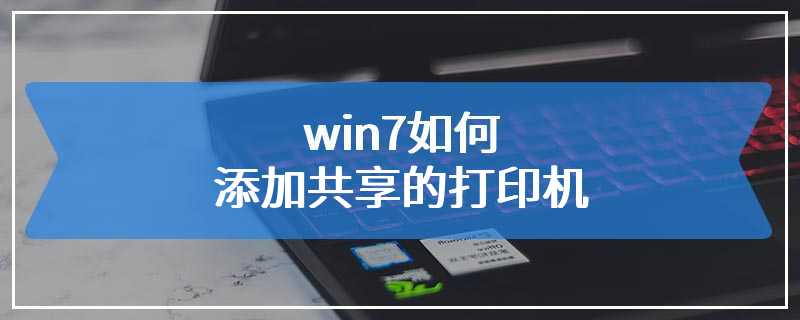 win7如何添加共享的打印机