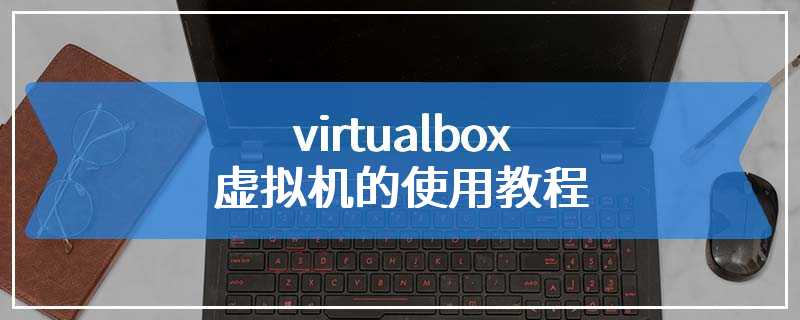 virtualbox虚拟机的使用教程