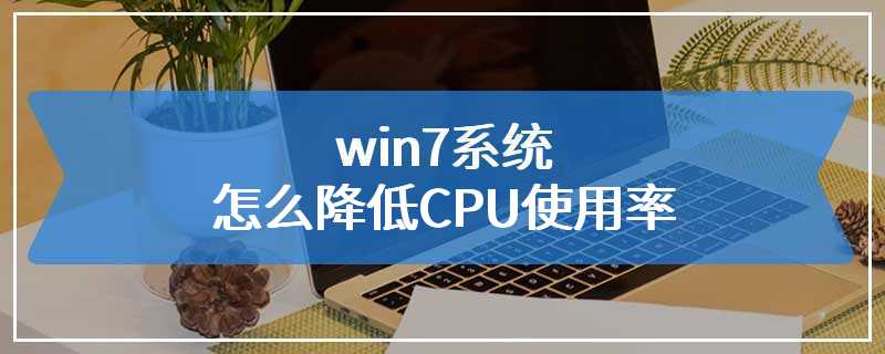 win7系统怎么降低CPU使用率