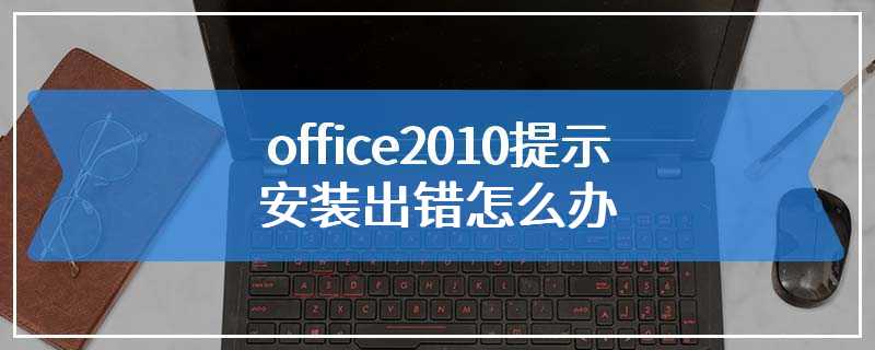 office2010提示安装出错怎么办